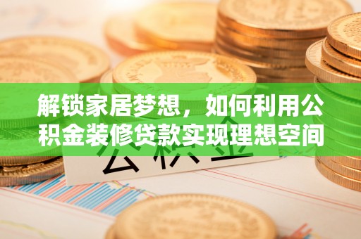 太原解锁家居梦想，如何利用公积金装修贷款实现理想空间