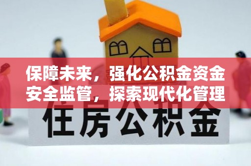 太原保障未来，强化公积金资金安全监管，探索现代化管理新路径