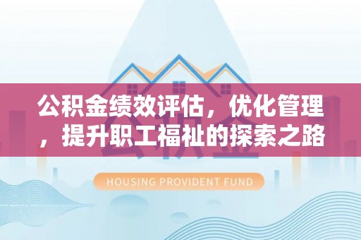 太原公积金绩效评估，优化管理，提升职工福祉的探索之路