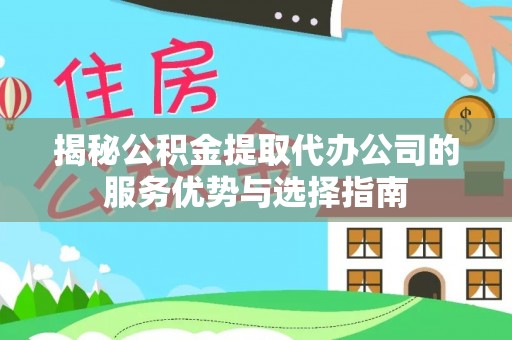 太原揭秘公积金提取代办公司的服务优势与选择指南