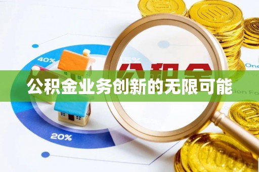 太原公积金业务创新的无限可能