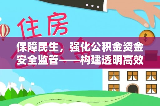 太原保障民生，强化公积金资金安全监管——构建透明高效的管理体系