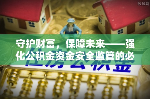 太原守护财富，保障未来——强化公积金资金安全监管的必要性