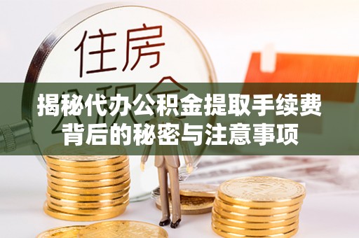 太原揭秘代办公积金提取手续费背后的秘密与注意事项