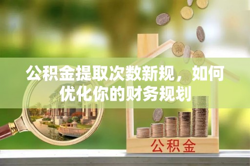 太原公积金提取次数新规，如何优化你的财务规划