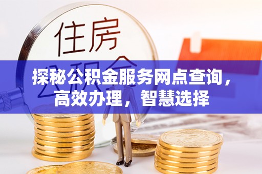 太原探秘公积金服务网点查询，高效办理，智慧选择