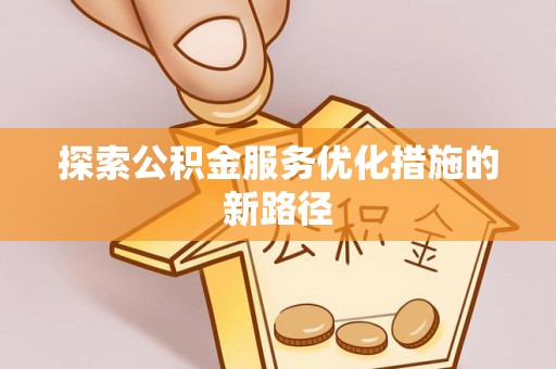 太原探索公积金服务优化措施的新路径