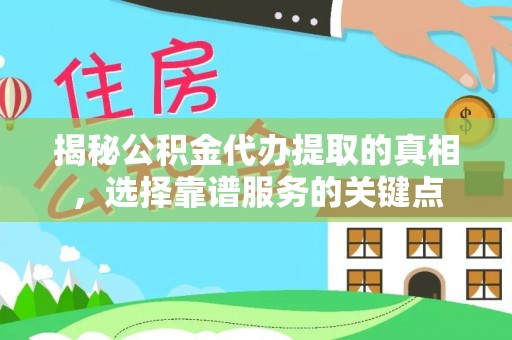 太原揭秘公积金代办提取的真相，选择靠谱服务的关键点