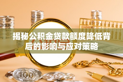 太原揭秘公积金贷款额度降低背后的影响与应对策略