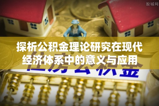 太原探析公积金理论研究在现代经济体系中的意义与应用