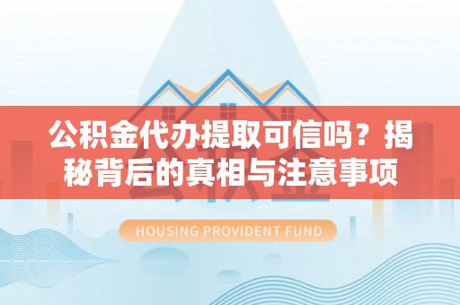 太原公积金代办提取可信吗？揭秘背后的真相与注意事项