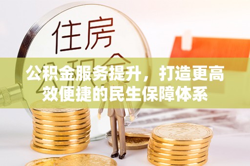 太原公积金服务提升，打造更高效便捷的民生保障体系