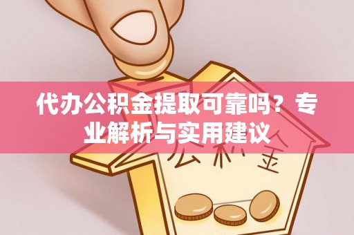 太原代办公积金提取可靠吗？专业解析与实用建议