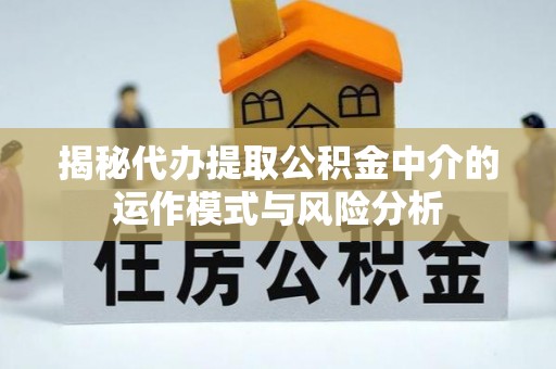 太原揭秘代办提取公积金中介的运作模式与风险分析