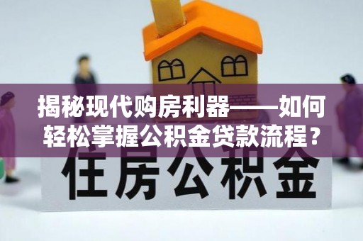 太原揭秘现代购房利器——如何轻松掌握公积金贷款流程？