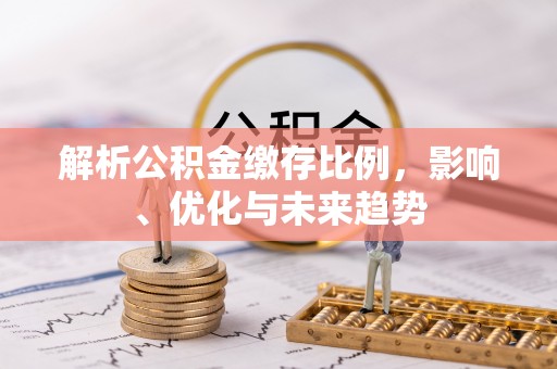 太原解析公积金缴存比例，影响、优化与未来趋势