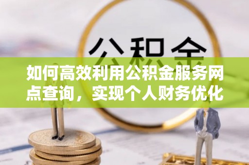 太原如何高效利用公积金服务网点查询，实现个人财务优化