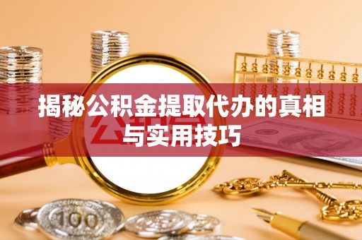 太原揭秘公积金提取代办的真相与实用技巧