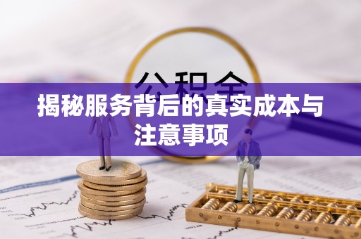太原揭秘服务背后的真实成本与注意事项