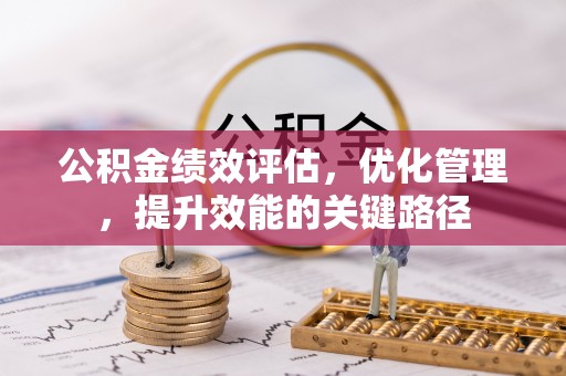 太原公积金绩效评估，优化管理，提升效能的关键路径
