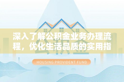 太原深入了解公积金业务办理流程，优化生活品质的实用指南