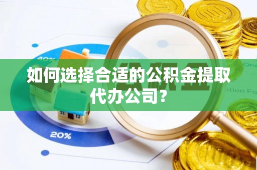 太原如何选择合适的公积金提取代办公司？