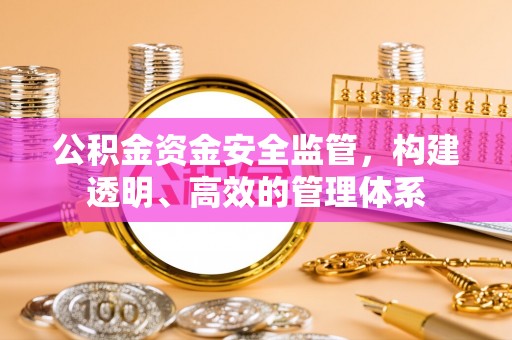 太原公积金资金安全监管，构建透明、高效的管理体系
