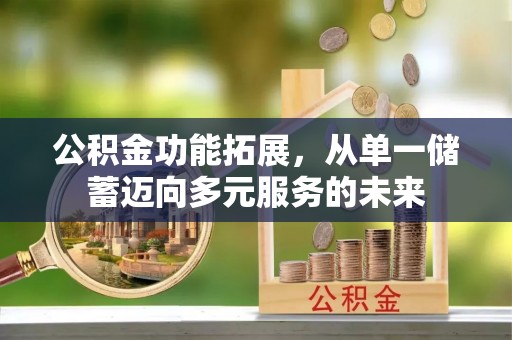 太原公积金功能拓展，从单一储蓄迈向多元服务的未来