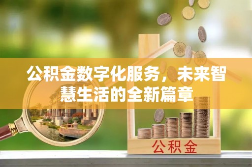 太原公积金数字化服务，未来智慧生活的全新篇章