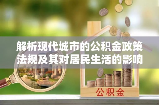 太原解析现代城市的公积金政策法规及其对居民生活的影响