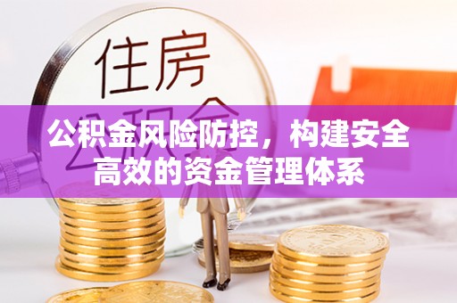 太原公积金风险防控，构建安全高效的资金管理体系