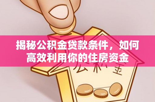 太原揭秘公积金贷款条件，如何高效利用你的住房资金