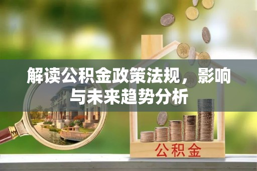 太原解读公积金政策法规，影响与未来趋势分析