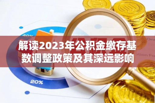 太原解读2023年公积金缴存基数调整政策及其深远影响