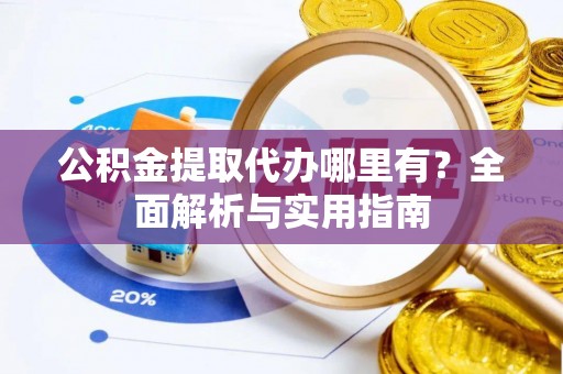 太原公积金提取代办哪里有？全面解析与实用指南