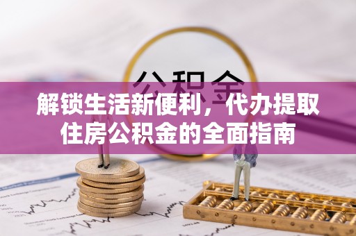 太原解锁生活新便利，代办提取住房公积金的全面指南