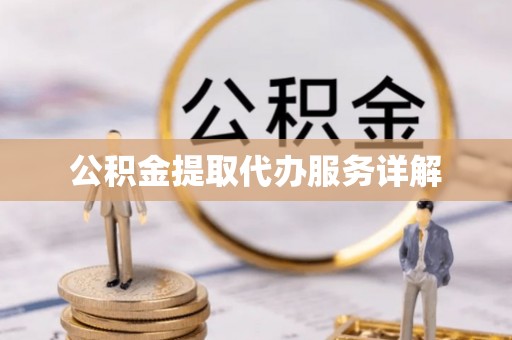 太原公积金提取代办服务详解