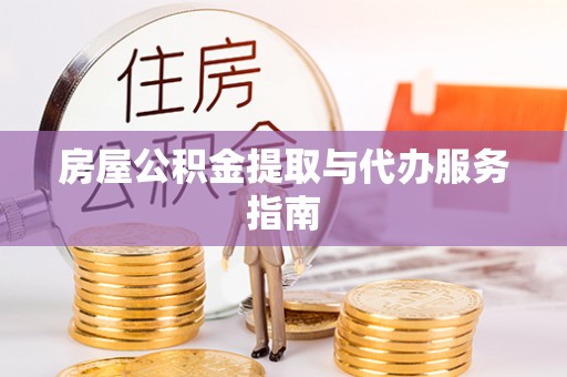 太原房屋公积金提取与代办服务指南