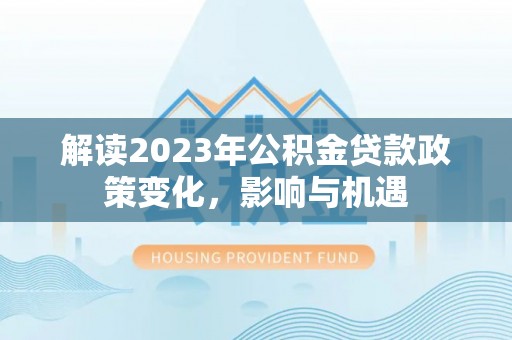 太原解读2023年公积金贷款政策变化，影响与机遇