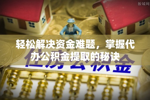太原轻松解决资金难题，掌握代办公积金提取的秘诀