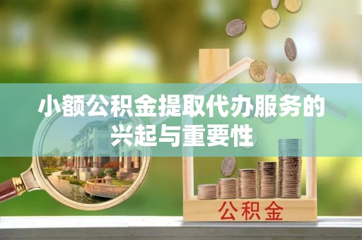 太原小额公积金提取代办服务的兴起与重要性