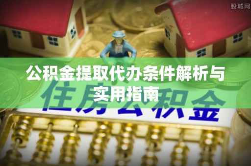 太原公积金提取代办条件解析与实用指南