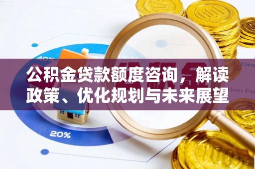 太原公积金贷款额度咨询，解读政策、优化规划与未来展望