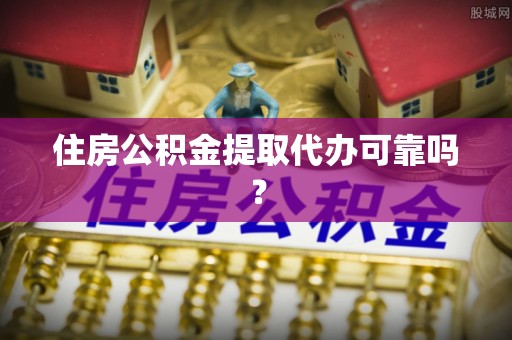 太原住房公积金提取代办可靠吗？