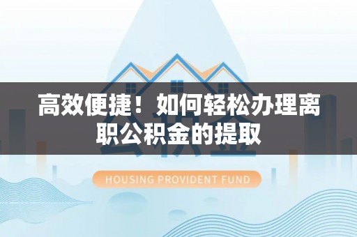 太原高效便捷！如何轻松办理离职公积金的提取