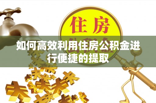 太原如何高效利用住房公积金进行便捷的提取