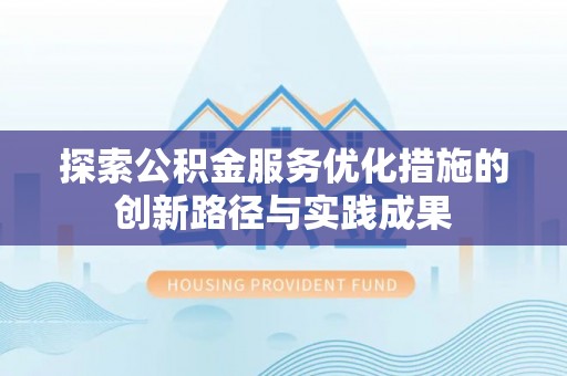 太原探索公积金服务优化措施的创新路径与实践成果