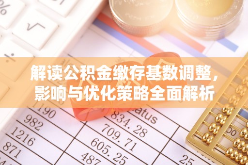太原解读公积金缴存基数调整，影响与优化策略全面解析
