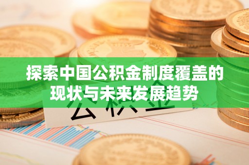 太原探索中国公积金制度覆盖的现状与未来发展趋势