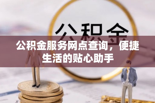 太原公积金服务网点查询，便捷生活的贴心助手